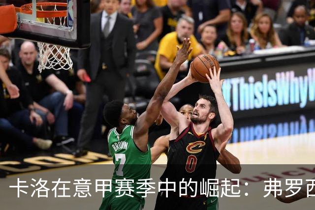 卡洛在意甲赛季中的崛起：弗罗西诺内中的关键角色